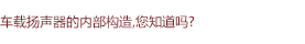 車載揚聲器的內(nèi)部構(gòu)造，您知道嗎?