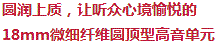 圓潤上乘，讓聽眾心境愉悅的18mm超細纖維圓頂型高音單元